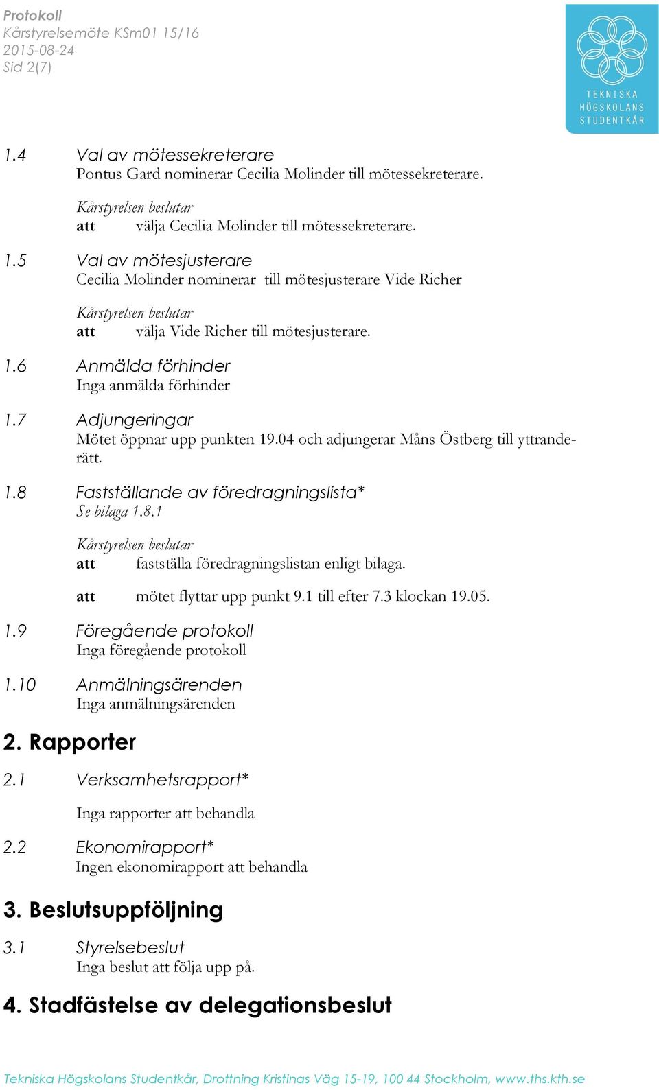 att mötet flyttar upp punkt 9.1 till efter 7.3 klockan 19.05. 1.9 Föregående protokoll Inga föregående protokoll 1.10 Anmälningsärenden Inga anmälningsärenden 2. Rapporter 2.