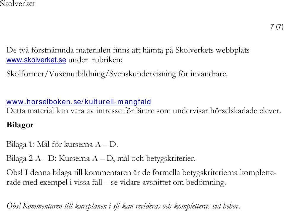 se/kulturell-mangfald Detta material kan vara av intresse för lärare som undervisar hörselskadade elever. Bilagor Bilaga 1: Mål för kurserna A D.