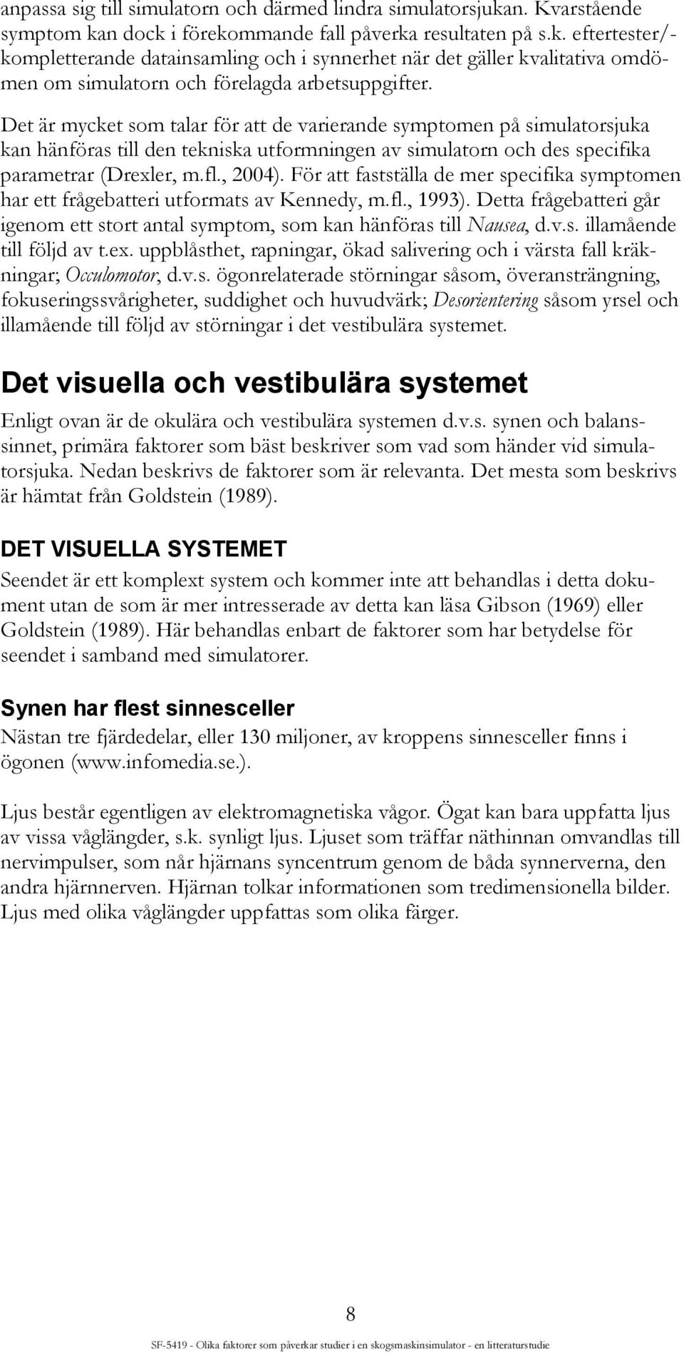 För att fastställa de mer specifika symptomen har ett frågebatteri utformats av Kennedy, m.fl., 1993). Detta frågebatteri går igenom ett stort antal symptom, som kan hänföras till Nausea, d.v.s. illamående till följd av t.