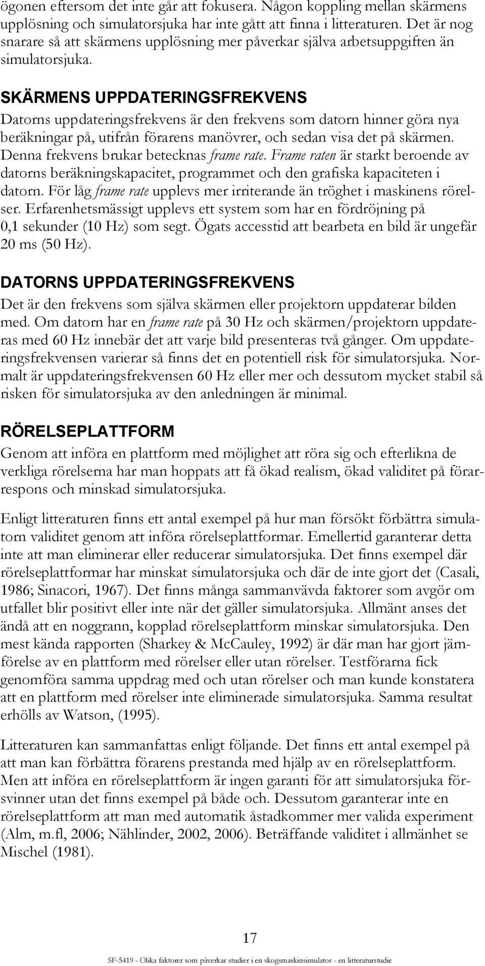 SKÄRMENS UPPDATERINGSFREKVENS Datorns uppdateringsfrekvens är den frekvens som datorn hinner göra nya beräkningar på, utifrån förarens manövrer, och sedan visa det på skärmen.