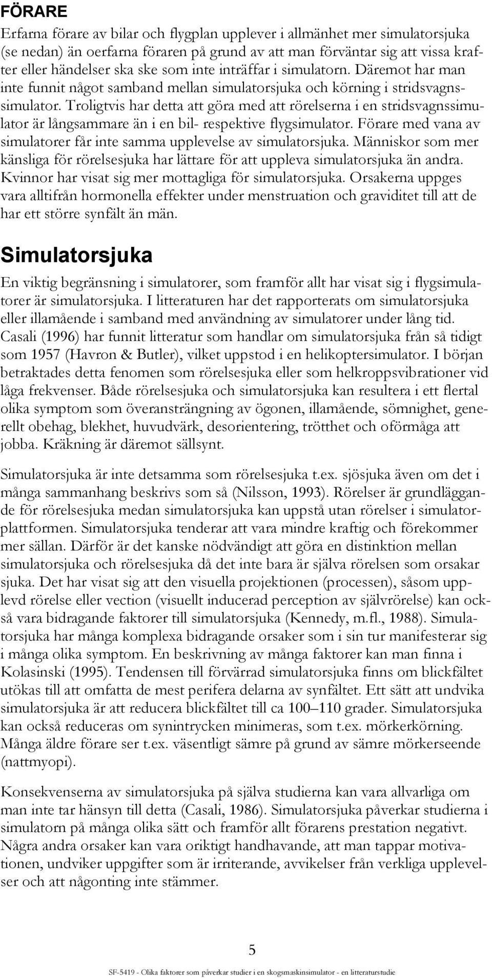 Troligtvis har detta att göra med att rörelserna i en stridsvagnssimulator är långsammare än i en bil- respektive flygsimulator.