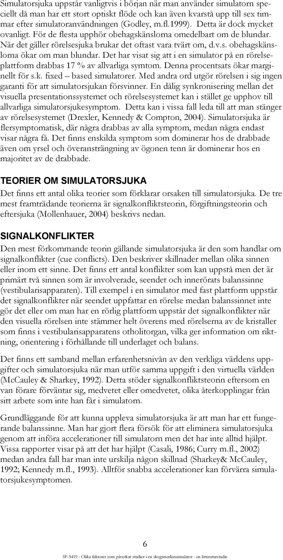 Det har visat sig att i en simulator på en rörelseplattform drabbas 17 % av allvarliga symtom. Denna procentsats ökar marginellt för s.k. fixed based simulatorer.