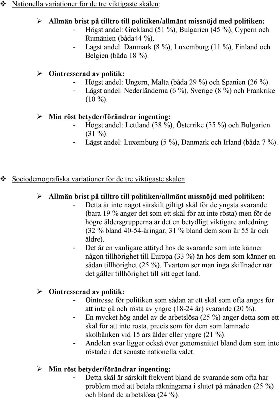 - Lägst andel: Nederländerna (6 %), Sverige (8 %) och Frankrike (10 %). Min röst betyder/förändrar ingenting: - Högst andel: Lettland (38 %), Österrike (35 %) och Bulgarien (31 %).