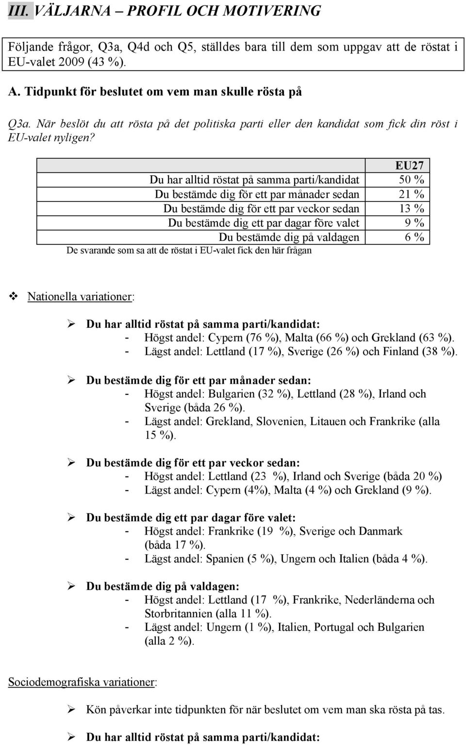 EU27 Du har alltid röstat på samma parti/kandidat 50 % Du bestämde dig för ett par månader sedan 21 % Du bestämde dig för ett par veckor sedan 13 % Du bestämde dig ett par dagar före valet 9 % Du