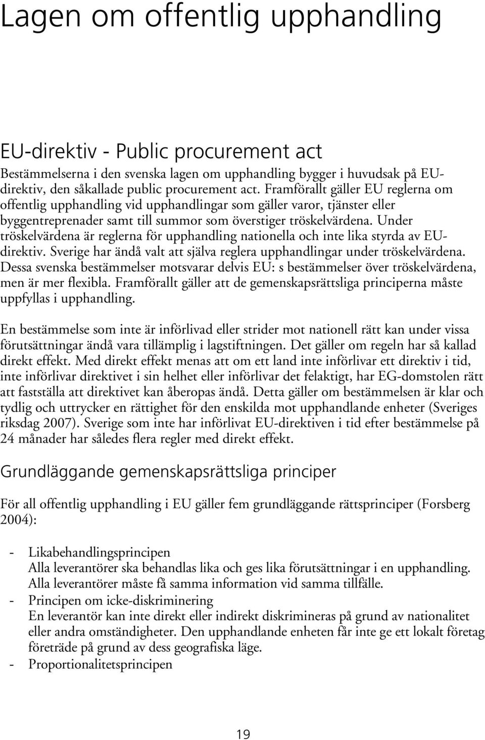 Under tröskelvärdena är reglerna för upphandling nationella och inte lika styrda av EUdirektiv. Sverige har ändå valt att själva reglera upphandlingar under tröskelvärdena.