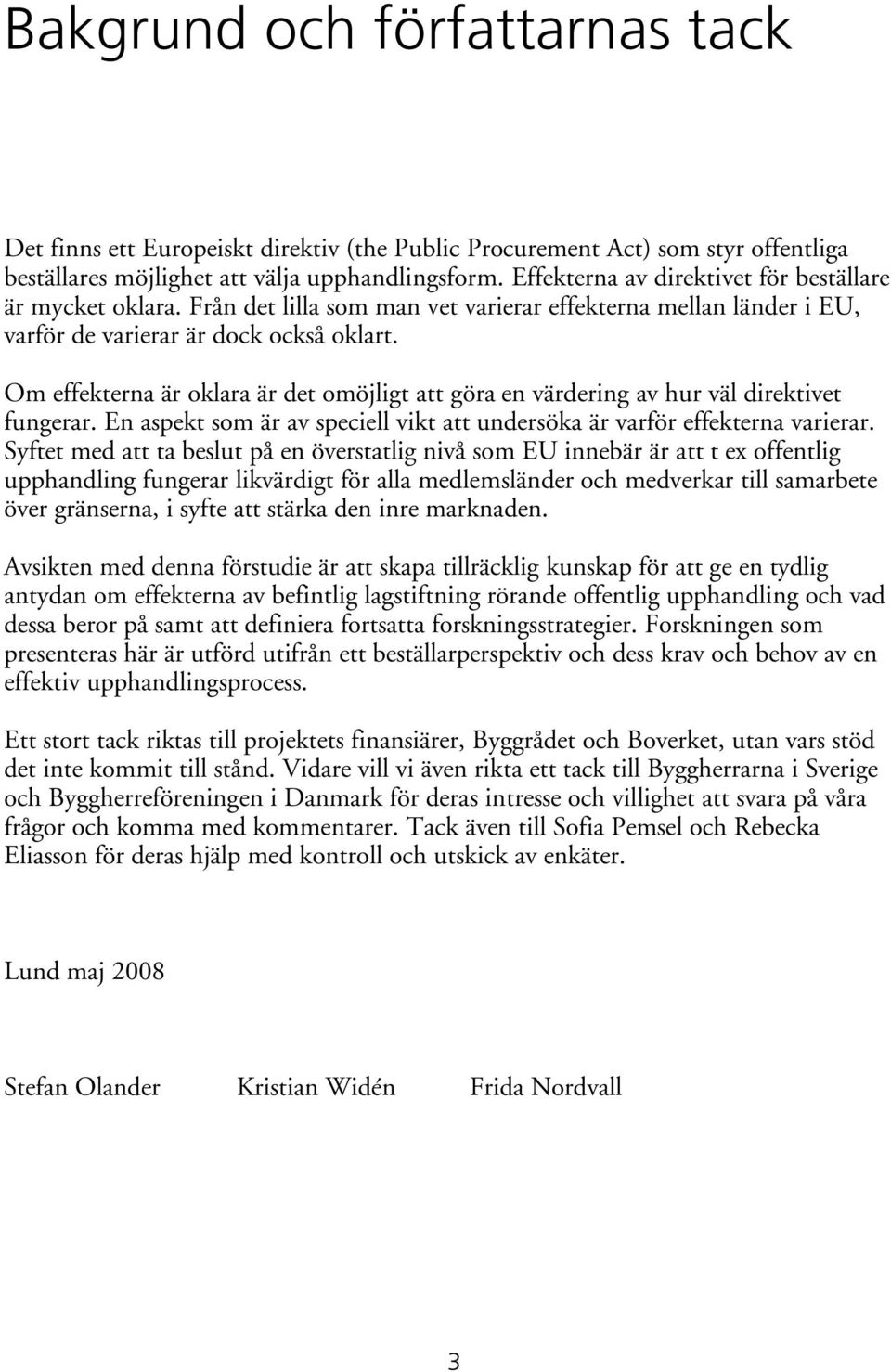 Om effekterna är oklara är det omöjligt att göra en värdering av hur väl direktivet fungerar. En aspekt som är av speciell vikt att undersöka är varför effekterna varierar.