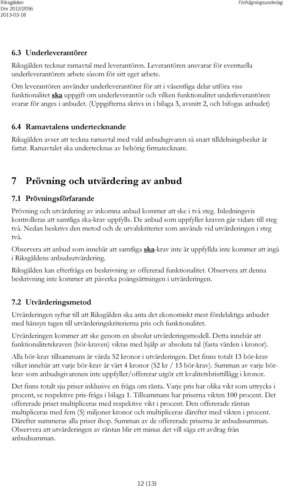 (Uppgifterna skrivs in i bilaga 3, avsnitt 2, och bifogas anbudet) 6.4 Ramavtalens undertecknande Riksgälden avser att teckna ramavtal med vald anbudsgivaren så snart tilldelningsbeslut är fattat.