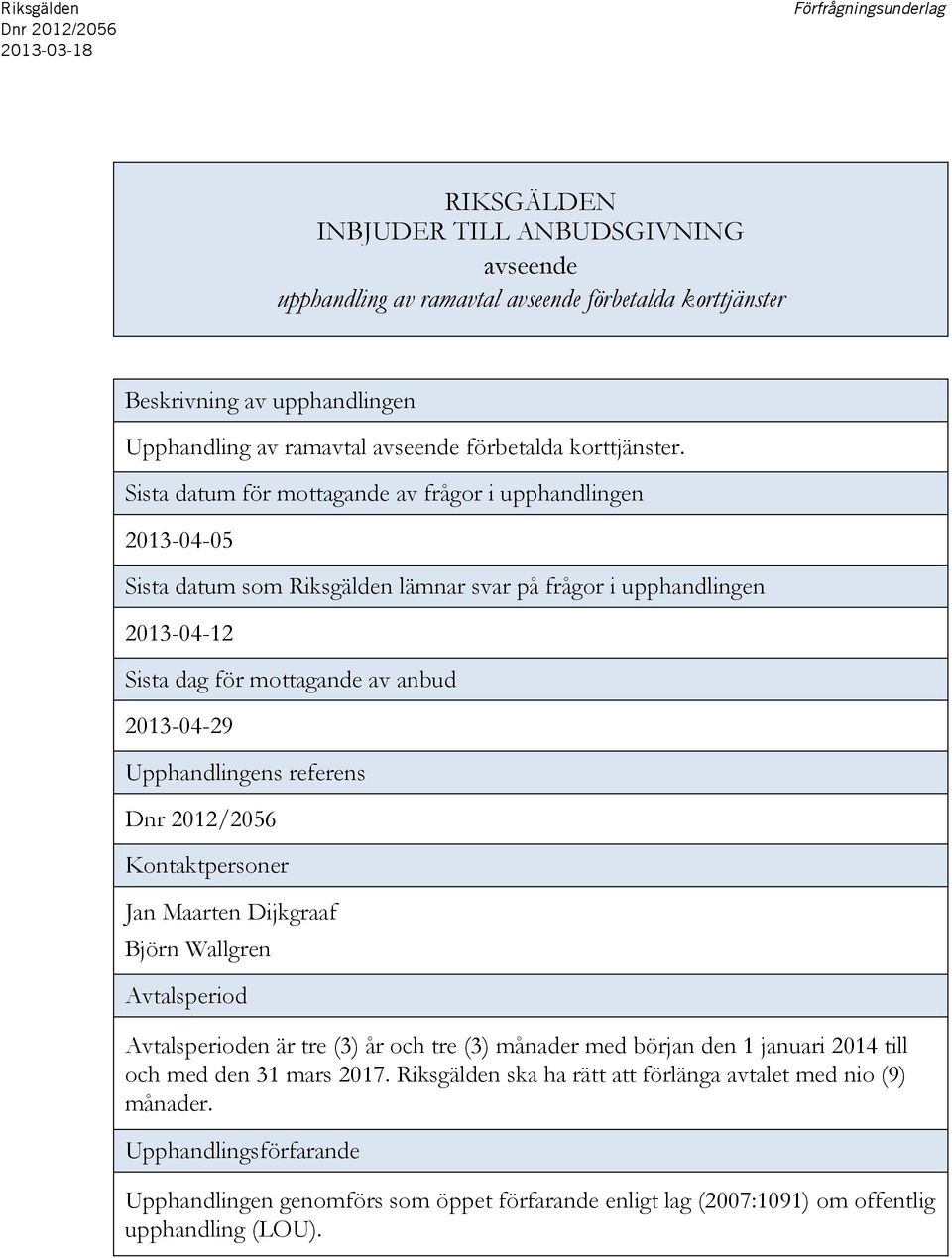 Upphandlingens referens Kontaktpersoner n Maarten Dijkgraaf Björn Wallgren Avtalsperiod Avtalsperioden är tre (3) år och tre (3) månader med början den 1 januari 2014 till och med den 31