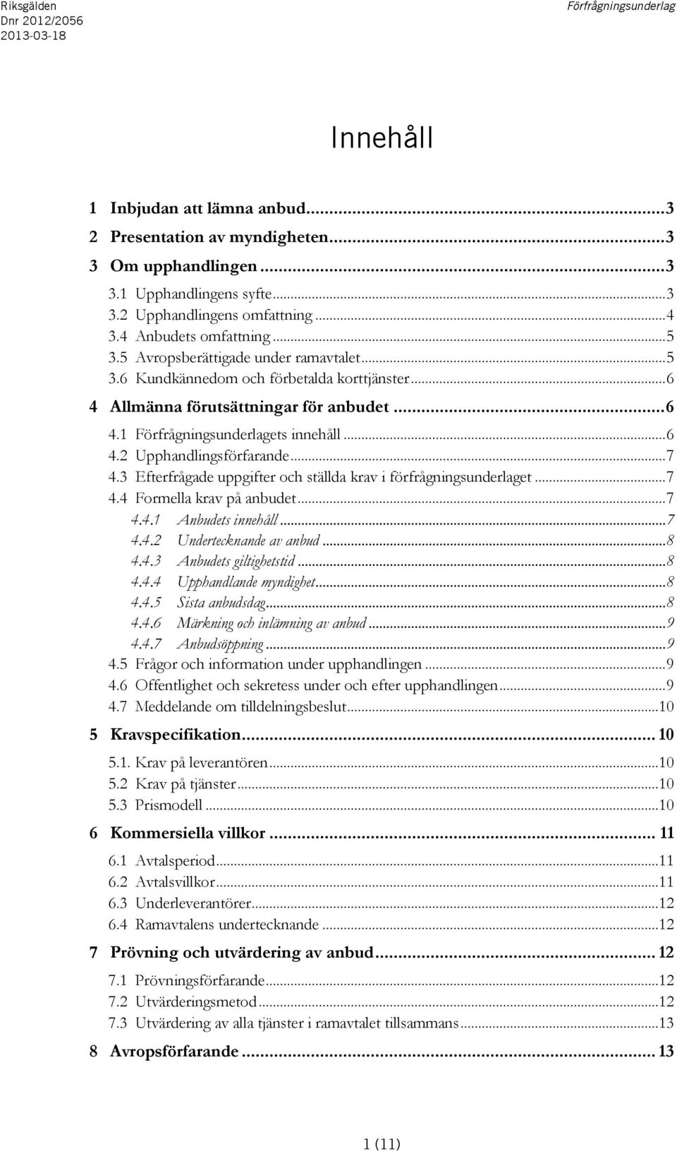 3 Efterfrågade uppgifter och ställda krav i förfrågningsunderlaget... 7 4.4 Formella krav på anbudet... 7 4.4.1 Anbudets innehåll... 7 4.4.2 Undertecknande av anbud... 8 4.4.3 Anbudets giltighetstid.