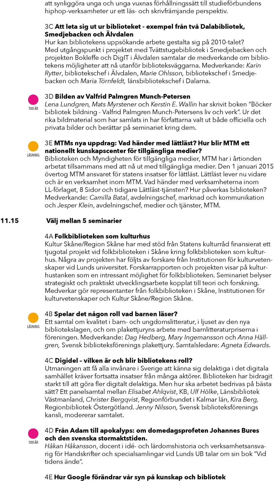 Med utgångspunkt i projektet med Tvättstugebibliotek i Smedjebacken och projekten Bokleffe och DigIT i Älvdalen samtalar de medverkande om bibliotekens möjligheter att nå utanför biblioteksväggarna.