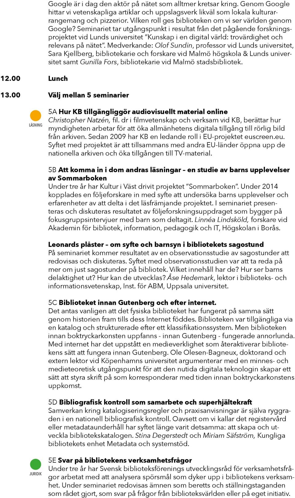Seminariet tar utgångspunkt i resultat från det pågående forskningsprojektet vid Lunds universitet Kunskap i en digital värld: trovärdighet och relevans på nätet.