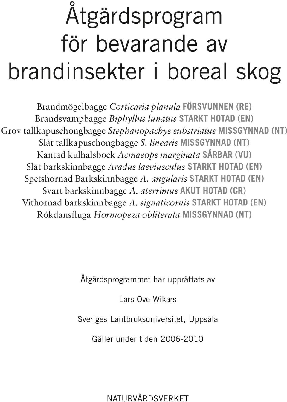 linearis MISSGYNNAD (NT) Kantad kulhalsbock Acmaeops marginata SÅRBAR (VU) Slät barkskinnbagge Aradus laeviusculus STARKT HOTAD (EN) Spetshörnad Barkskinnbagge A.