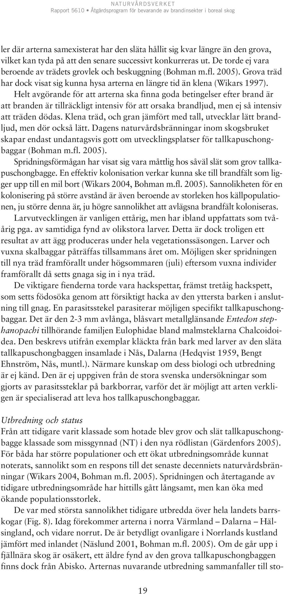 Helt avgörande för att arterna ska finna goda betingelser efter brand är att branden är tillräckligt intensiv för att orsaka brandljud, men ej så intensiv att träden dödas.