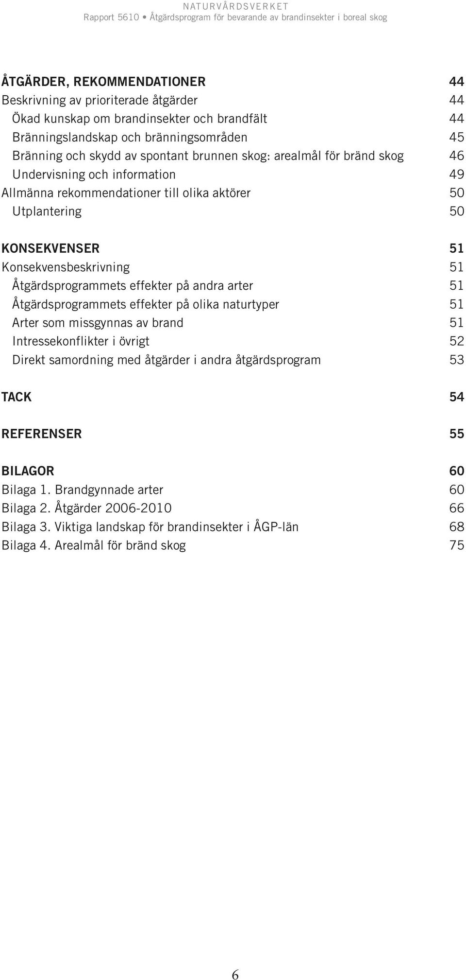 Åtgärdsprogrammets effekter på andra arter 51 Åtgärdsprogrammets effekter på olika naturtyper 51 Arter som missgynnas av brand 51 Intressekonflikter i övrigt 52 Direkt samordning med åtgärder i