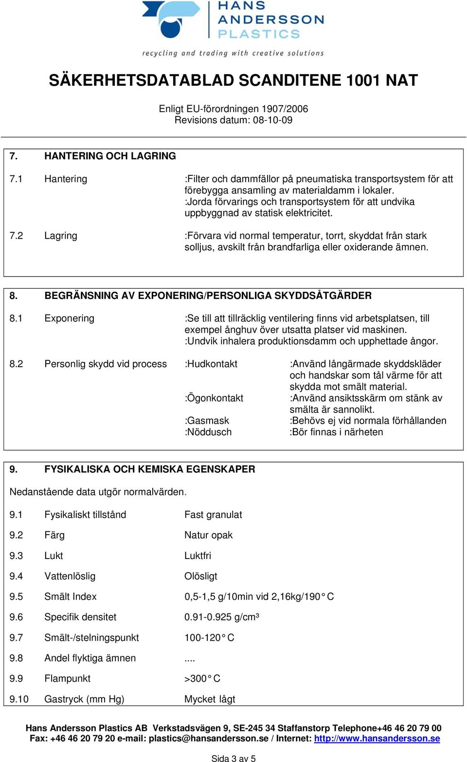 2 Lagring :Förvara vid normal temperatur, torrt, skyddat från stark solljus, avskilt från brandfarliga eller oxiderande ämnen. 8. BEGRÄNSNING AV EXPONERING/PERSONLIGA SKYDDSÅTGÄRDER 8.