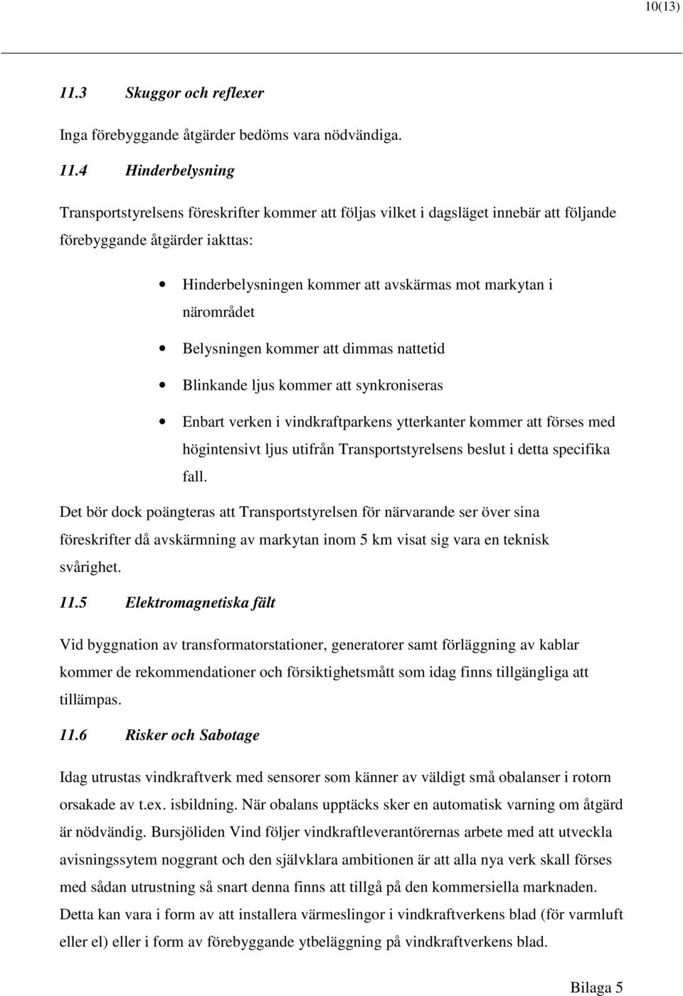 4 Hinderbelysning Transportstyrelsens föreskrifter kommer att följas vilket i dagsläget innebär att följande förebyggande åtgärder iakttas: Hinderbelysningen kommer att avskärmas mot markytan i