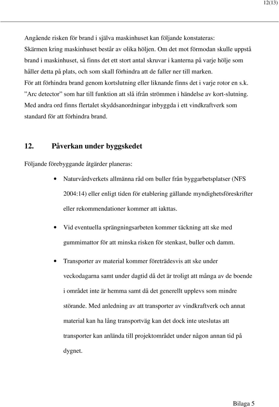 För att förhindra brand genom kortslutning eller liknande finns det i varje rotor en s.k. Arc detector som har till funktion att slå ifrån strömmen i händelse av kort-slutning.