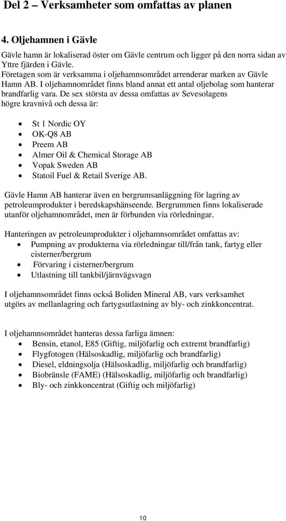 De sex största av dessa omfattas av Sevesolagens högre kravnivå och dessa är: St 1 Nordic OY OK-Q8 AB Preem AB Almer Oil & Chemical Storage AB Vopak Sweden AB Statoil Fuel & Retail Sverige AB.
