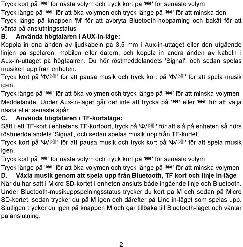 Använda högtalaren i AUX-In-läge: Koppla in ena änden av ljudkabeln på 3,5 mm i Aux-in-uttaget eller den utgående linjen på spelaren, mobilen eller datorn, och koppla in andra änden av kabeln i