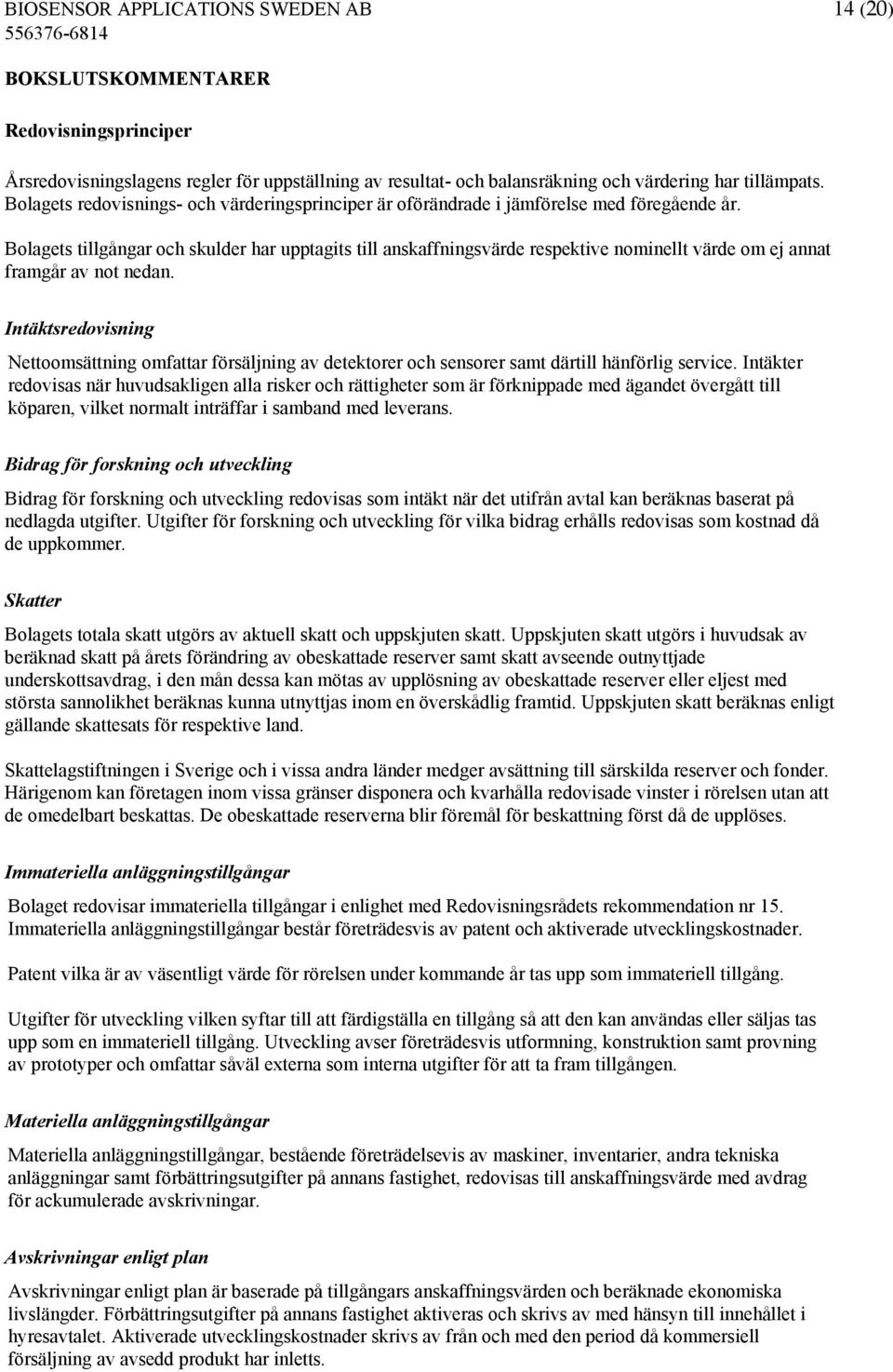 Bolagets tillgångar och skulder har upptagits till anskaffningsvärde respektive nominellt värde om ej annat framgår av not nedan.