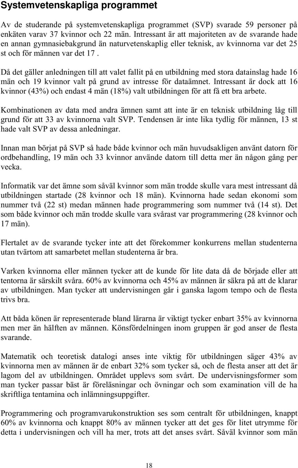 Då det gäller anledningen till att valet fallit på en utbildning med stora datainslag hade 16 män och 19 kvinnor valt på grund av intresse för dataämnet.