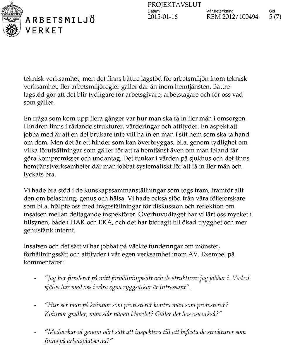 Hindren finns i rådande strukturer, värderingar och attityder. En aspekt att jobba med är att en del brukare inte vill ha in en man i sitt hem som ska ta hand om dem.