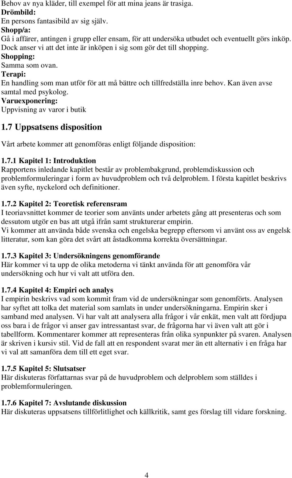 Shopping: Samma som ovan. Terapi: En handling som man utför för att må bättre och tillfredställa inre behov. Kan även avse samtal med psykolog. Varuexponering: Uppvisning av varor i butik 1.