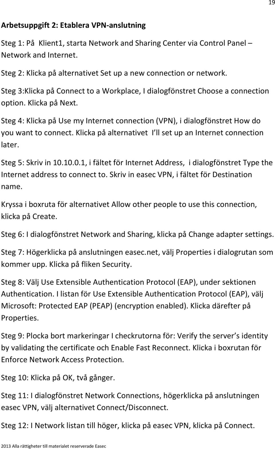 Steg 4: Klicka på Use my Internet connection (VPN), i dialogfönstret How do you want to connect. Klicka på alternativet I ll set up an Internet connection later. Steg 5: Skriv in 10.