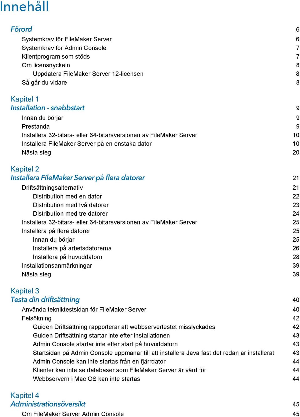 Kapitel 2 Installera FileMaker Server på flera datorer 21 Driftsättningsalternativ 21 Distribution med en dator 22 Distribution med två datorer 23 Distribution med tre datorer 24 Installera