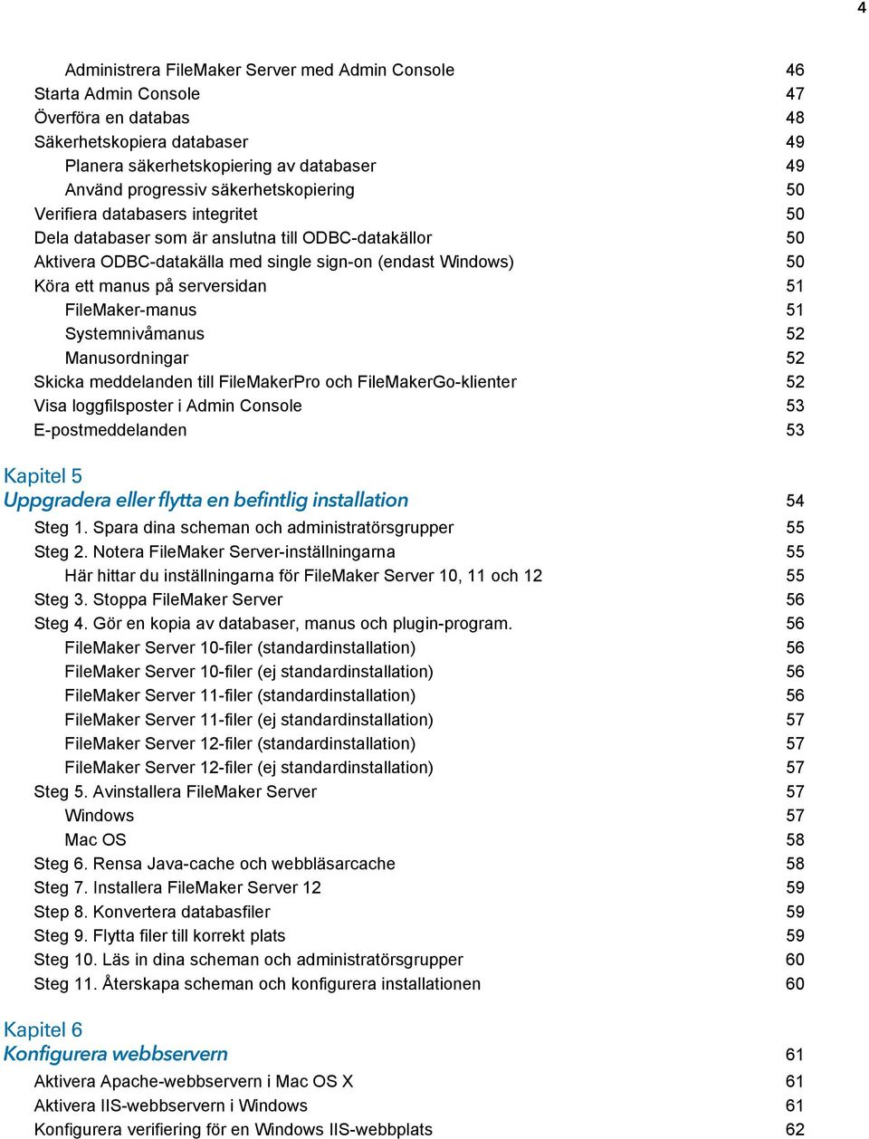 serversidan 51 FileMaker-manus 51 Systemnivåmanus 52 Manusordningar 52 Skicka meddelanden till FileMakerPro och FileMakerGo-klienter 52 Visa loggfilsposter i Admin Console 53 E-postmeddelanden 53