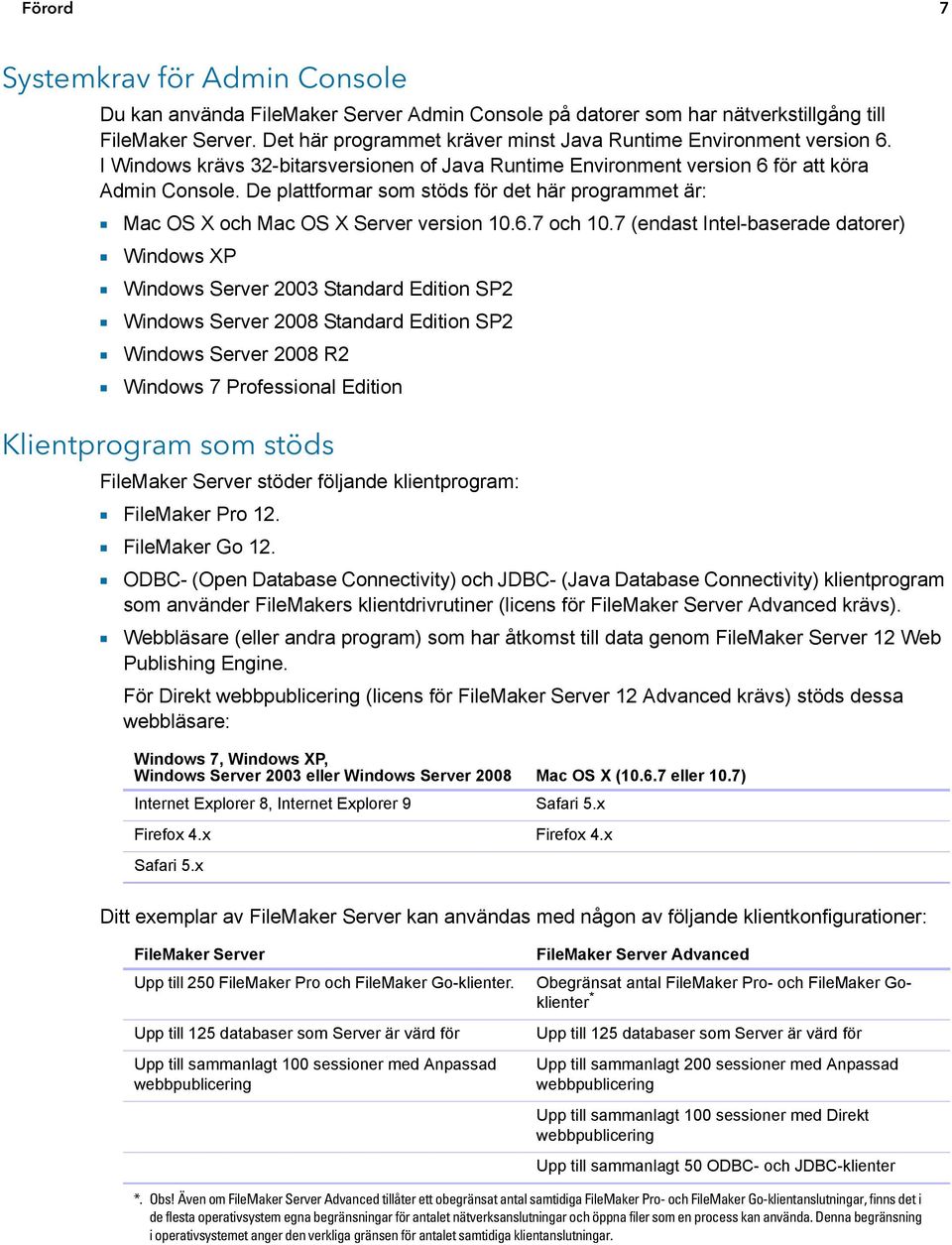 De plattformar som stöds för det här programmet är: 1 Mac OS X och Mac OS X Server version 10.6.7 och 10.