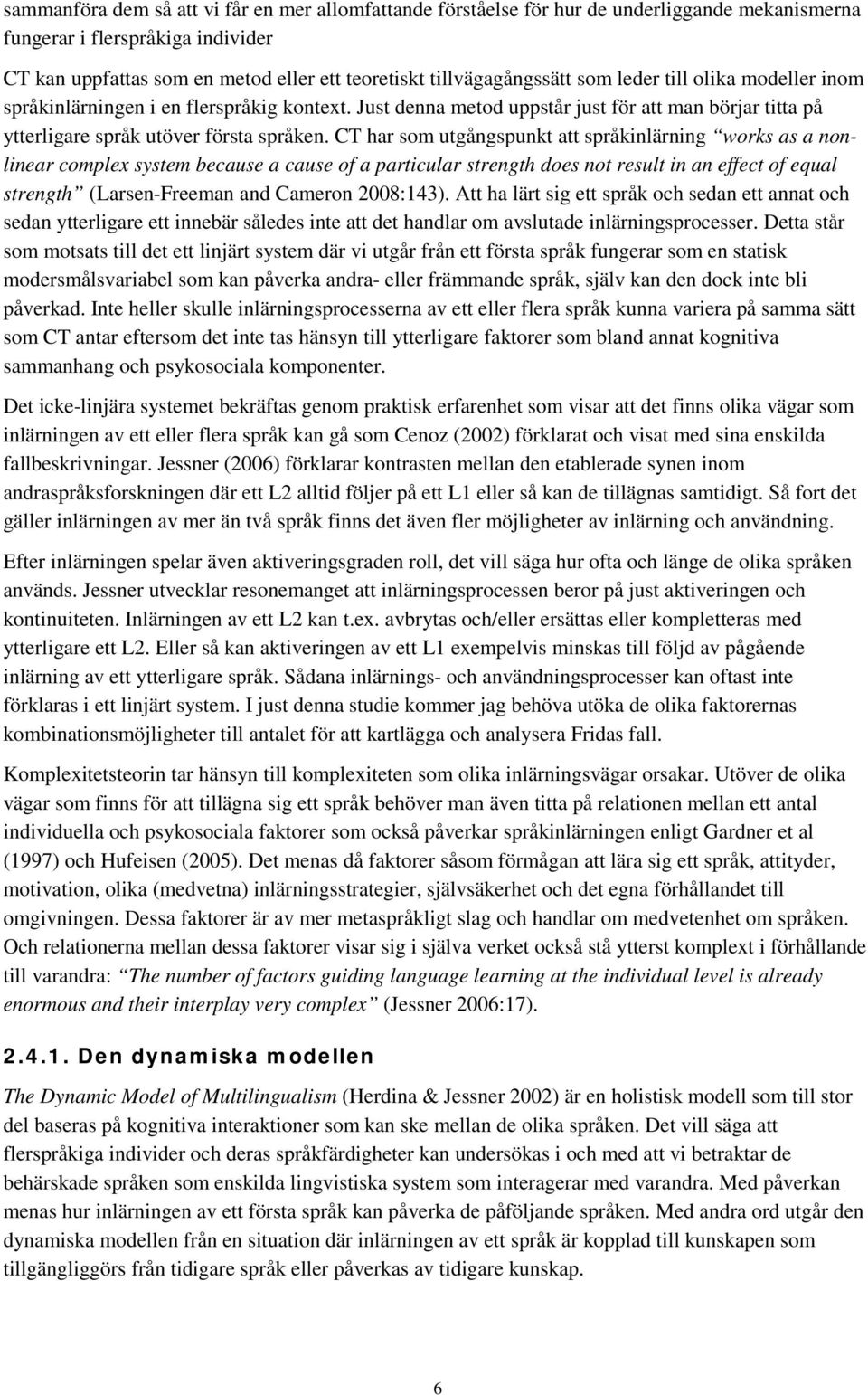 CT har som utgångspunkt att språkinlärning works as a nonlinear complex system because a cause of a particular strength does not result in an effect of equal strength (Larsen-Freeman and Cameron