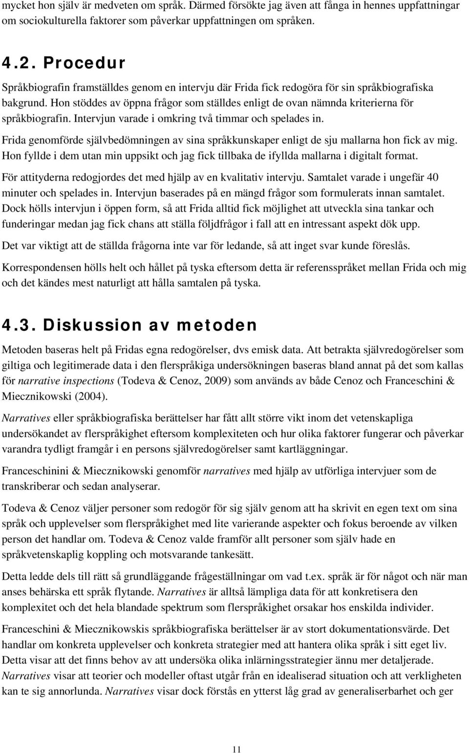 Hon stöddes av öppna frågor som ställdes enligt de ovan nämnda kriterierna för språkbiografin. Intervjun varade i omkring två timmar och spelades in.