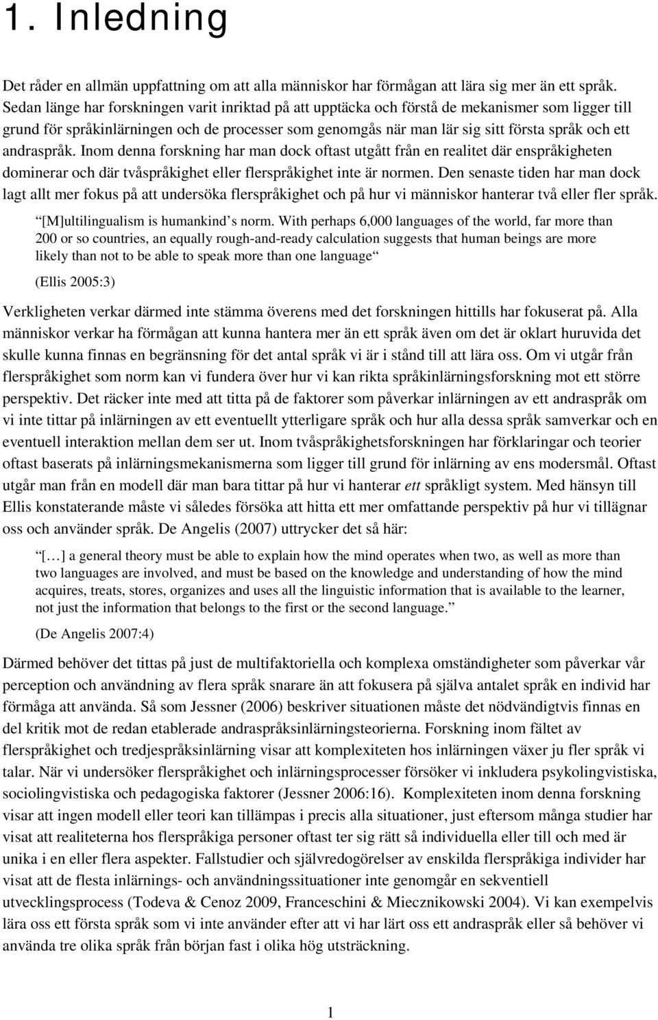 andraspråk. Inom denna forskning har man dock oftast utgått från en realitet där enspråkigheten dominerar och där tvåspråkighet eller flerspråkighet inte är normen.