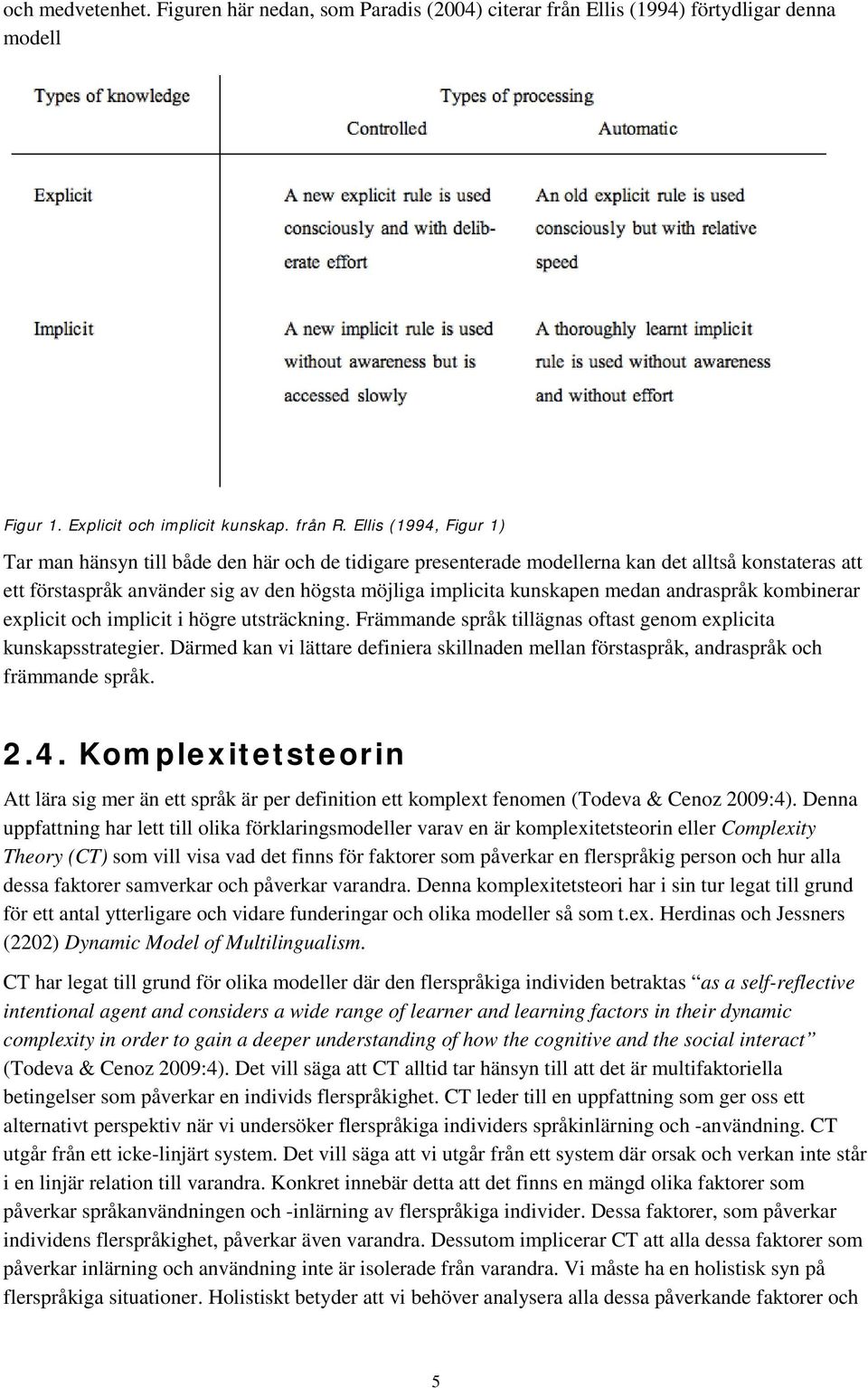 medan andraspråk kombinerar explicit och implicit i högre utsträckning. Främmande språk tillägnas oftast genom explicita kunskapsstrategier.