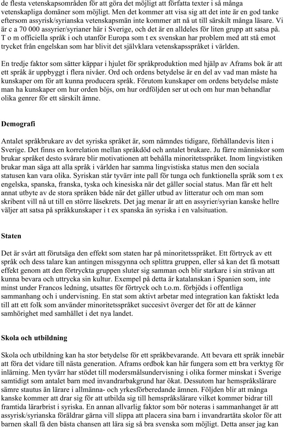 Vi är c a 70 000 assyrier/syrianer här i Sverige, och det är en alldeles för liten grupp att satsa på.