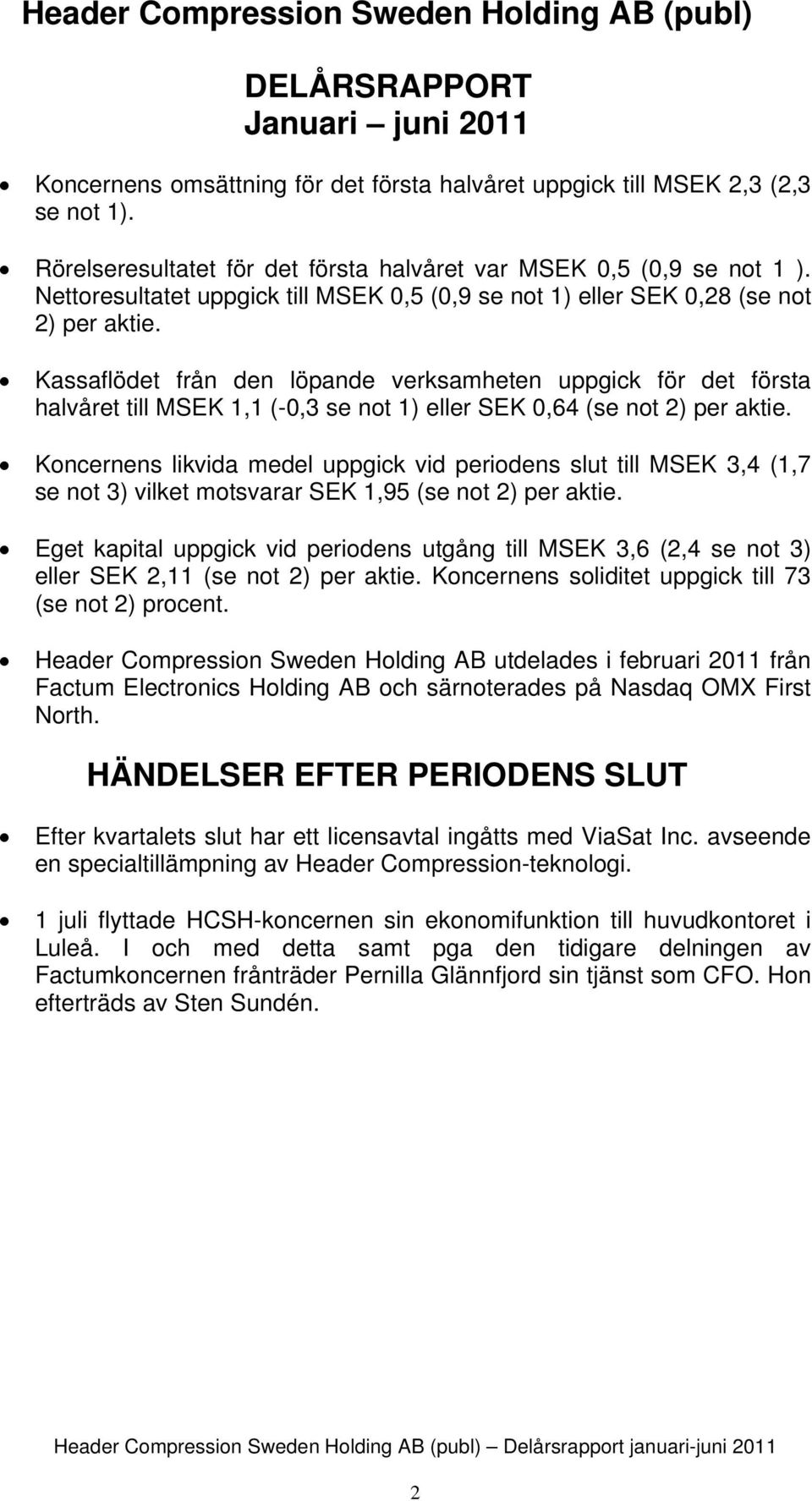 Kassaflödet från den löpande verksamheten uppgick för det första halvåret till 1,1 (0,3 se not 1) eller SEK 4 (se not 2) per aktie.