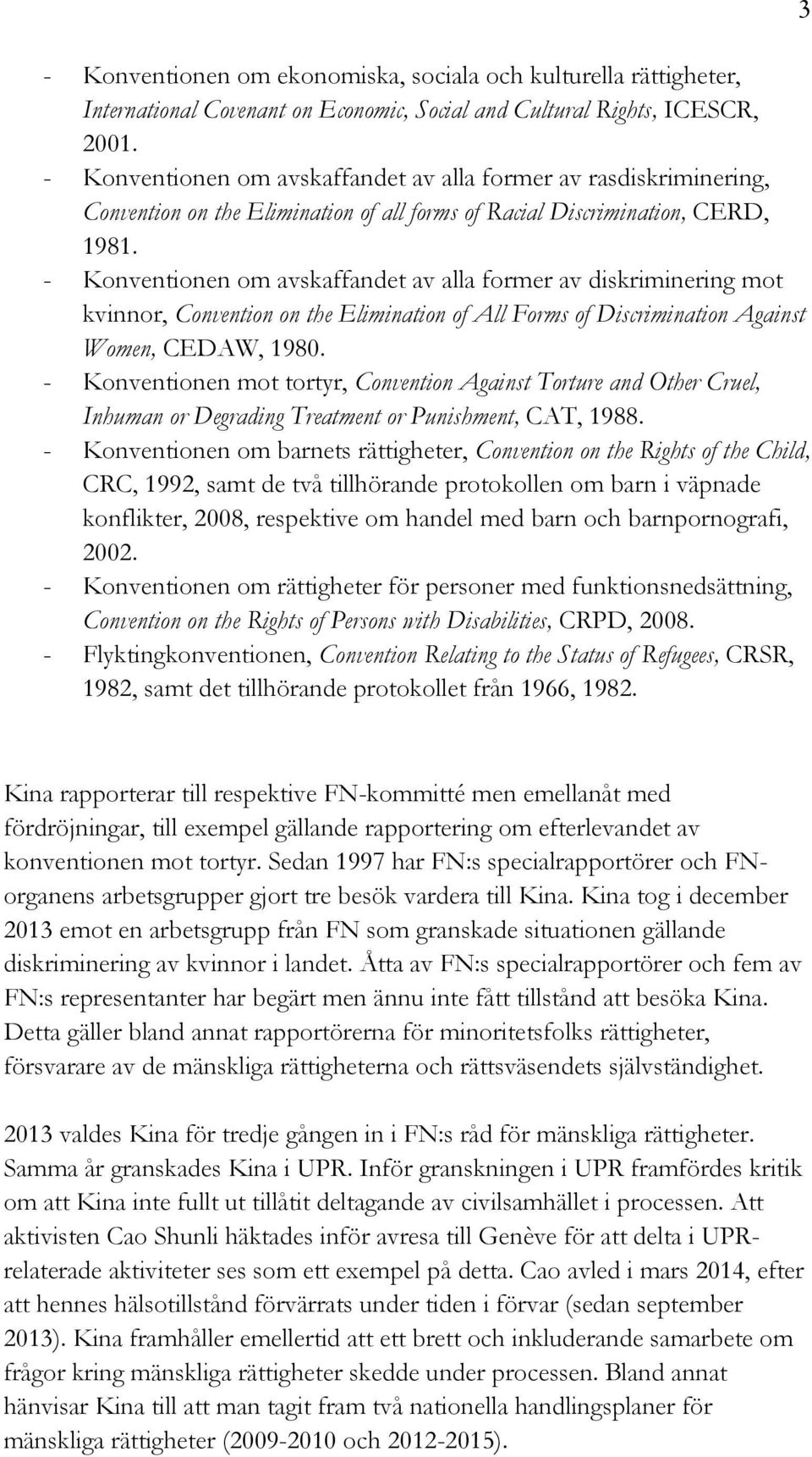- Konventionen om avskaffandet av alla former av diskriminering mot kvinnor, Convention on the Elimination of All Forms of Discrimination Against Women, CEDAW, 1980.