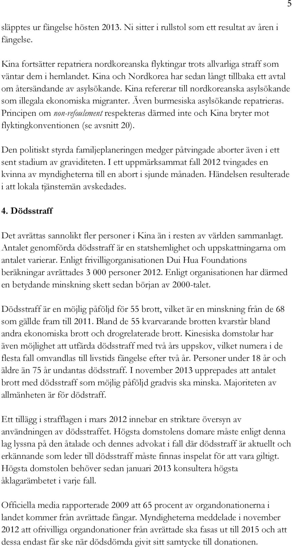 Även burmesiska asylsökande repatrieras. Principen om non-refoulement respekteras därmed inte och Kina bryter mot flyktingkonventionen (se avsnitt 20).