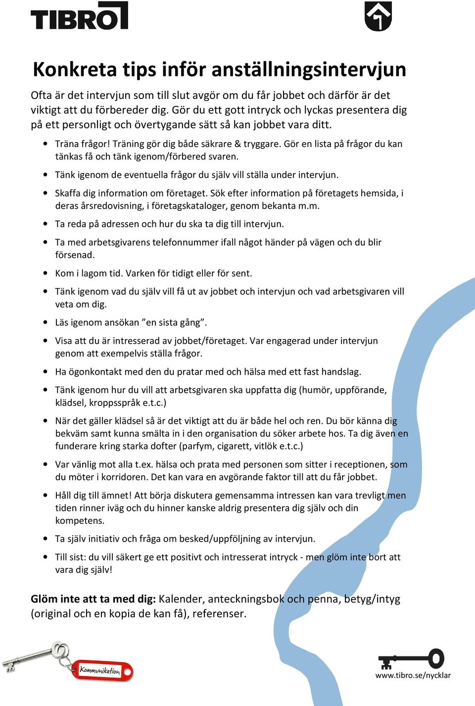 Gör en lista på frågor du kan tänkas få och tänk igenom/förbered svaren. Tänk igenom de eventuella frågor du själv vill ställa under intervjun. Skaffa dig information om företaget.