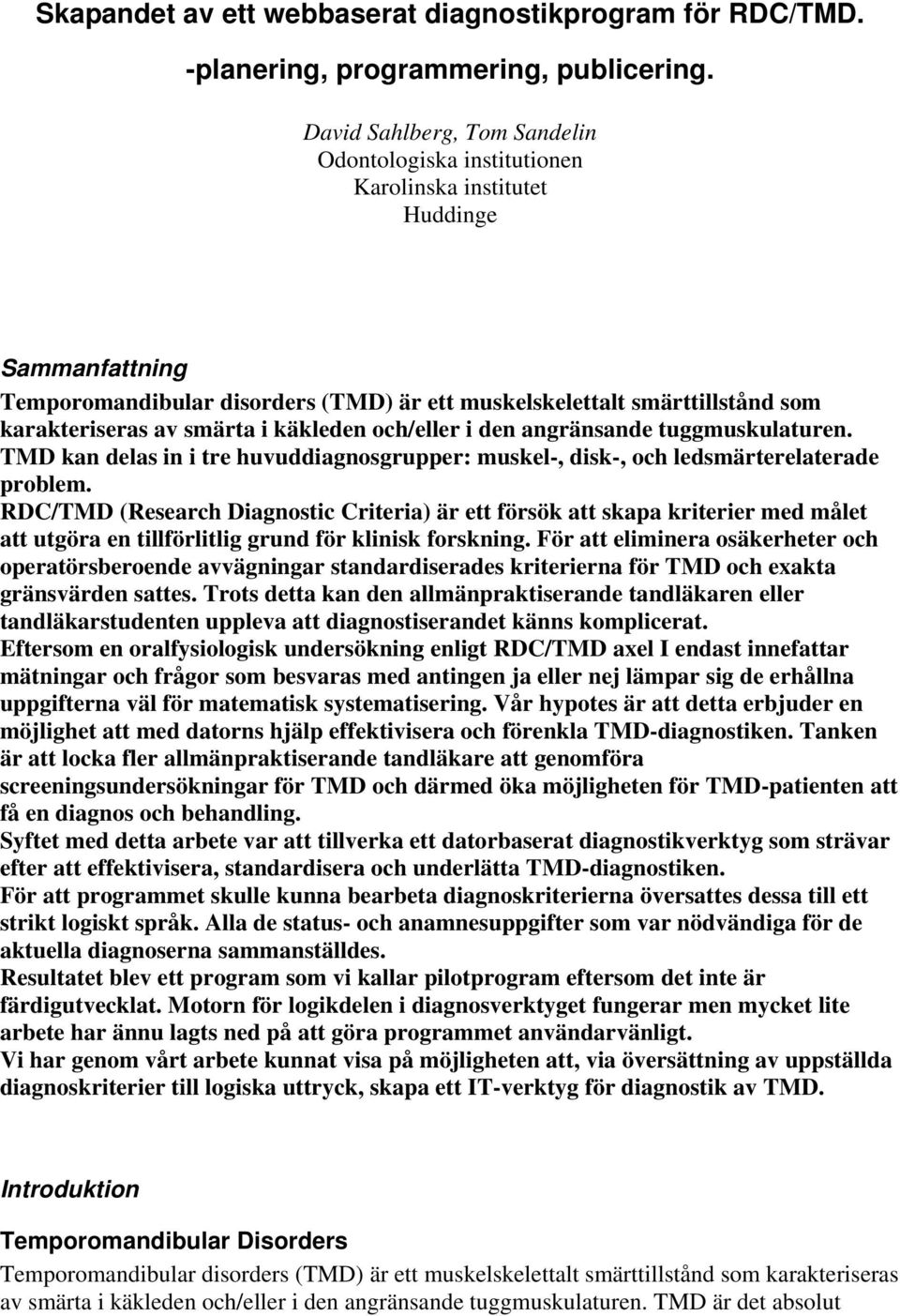 smärta i käkleden och/eller i den angränsande tuggmuskulaturen. TMD kan delas in i tre huvuddiagnosgrupper: muskel-, disk-, och ledsmärterelaterade problem.