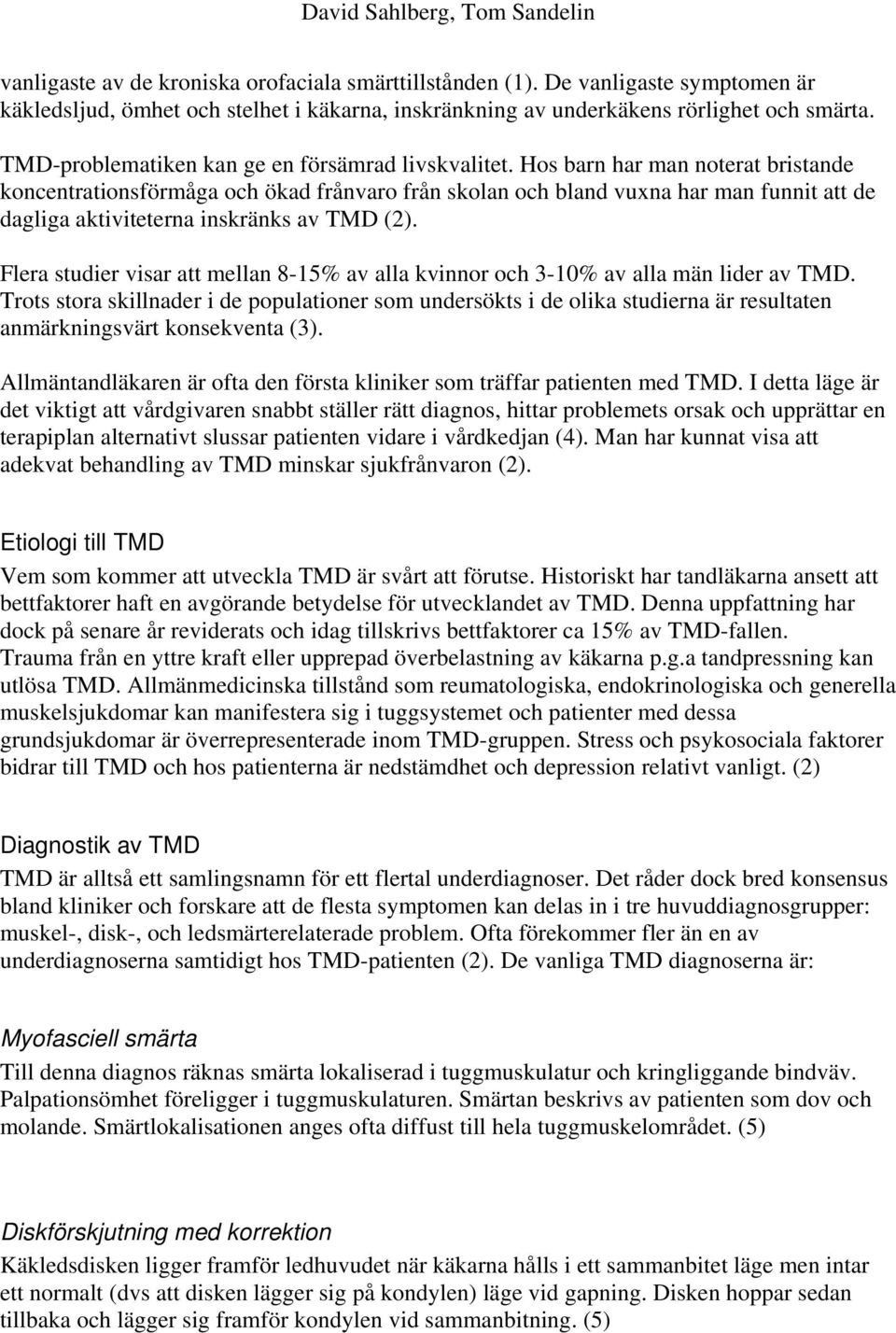 Hos barn har man noterat bristande koncentrationsförmåga och ökad frånvaro från skolan och bland vuxna har man funnit att de dagliga aktiviteterna inskränks av TMD (2).