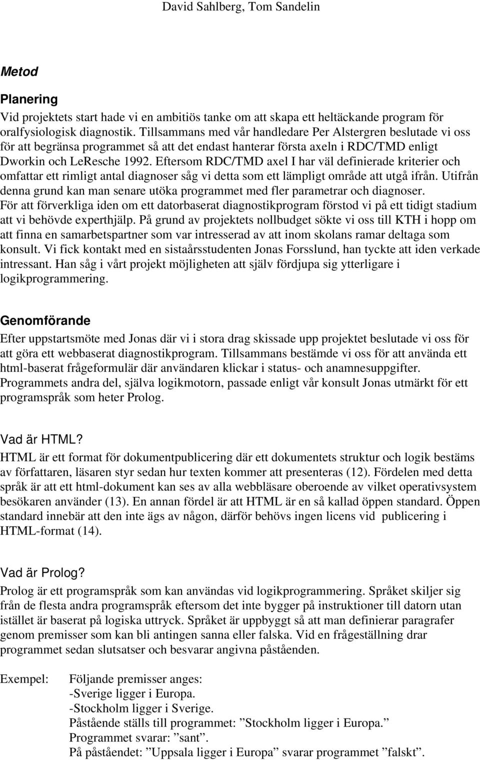 Eftersom RDC/TMD axel I har väl definierade kriterier och omfattar ett rimligt antal diagnoser såg vi detta som ett lämpligt område att utgå ifrån.