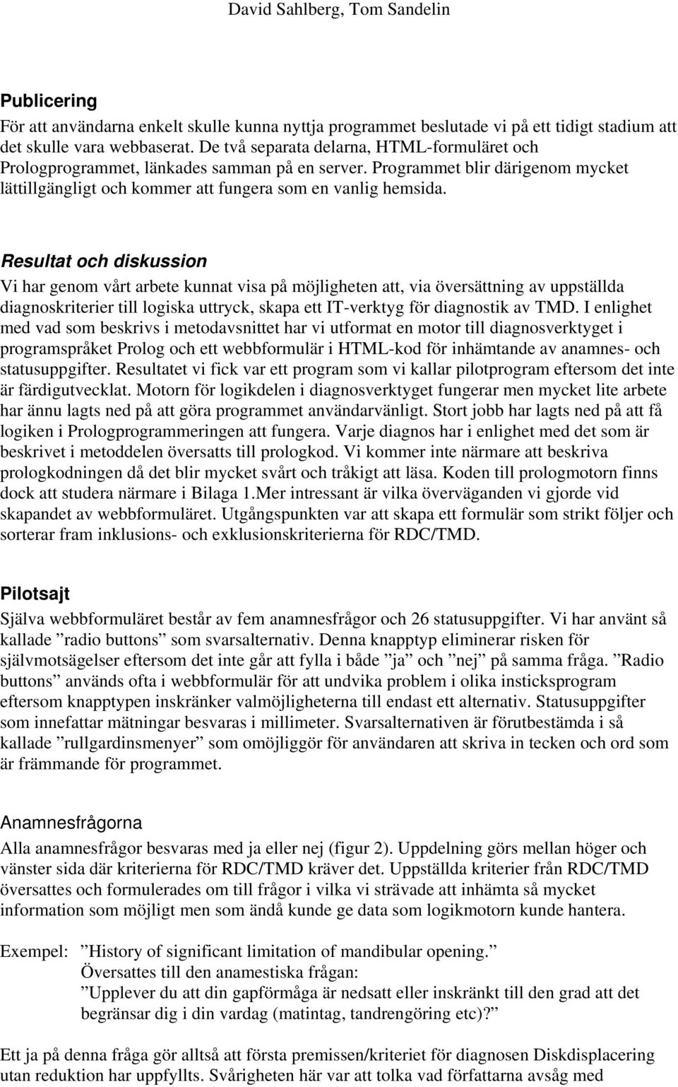 Resultat och diskussion Vi har genom vårt arbete kunnat visa på möjligheten att, via översättning av uppställda diagnoskriterier till logiska uttryck, skapa ett IT-verktyg för diagnostik av TMD.
