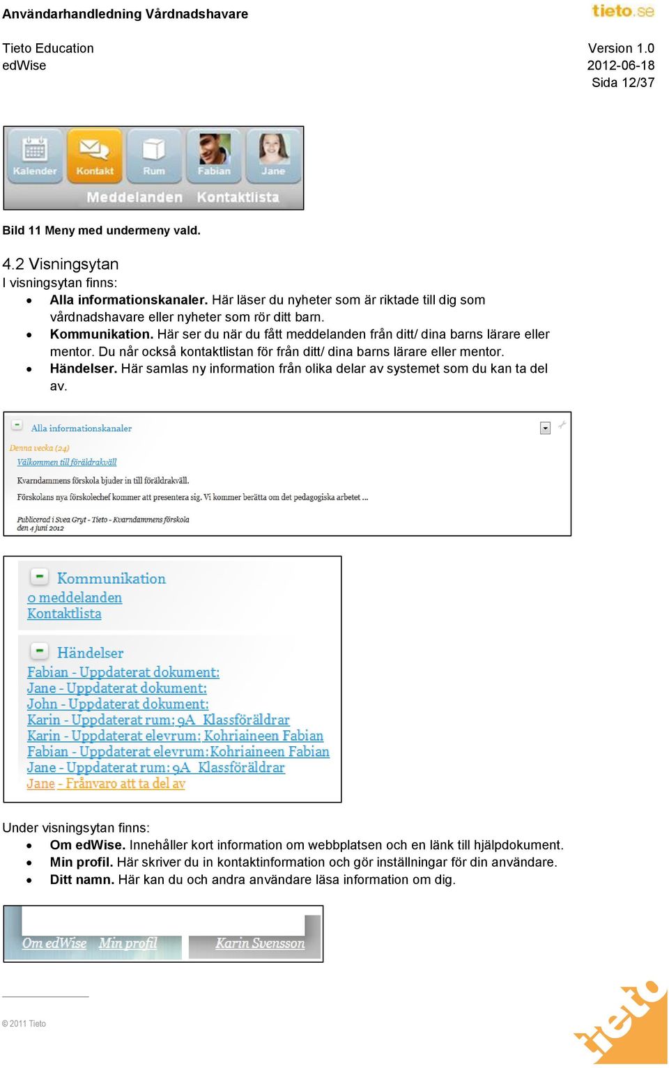 Här ser du när du fått meddelanden från ditt/ dina barns lärare eller mentor. Du når också kontaktlistan för från ditt/ dina barns lärare eller mentor. Händelser.