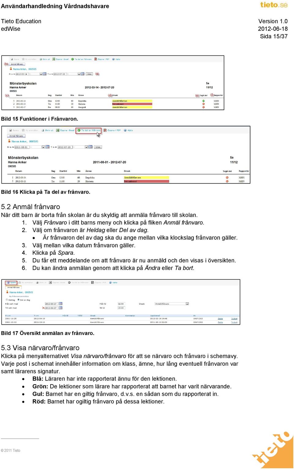 Du får ett meddelande om att frånvaro är nu anmäld och den visas i översikten. 6. Du kan ändra anmälan genom att klicka på Ändra eller Ta bort. Bild 17 Översikt anmälan av frånvaro. 5.