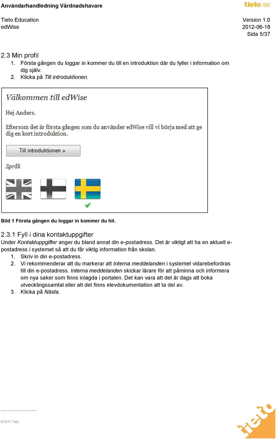 Det är viktigt att ha en aktuell e- postadress i systemet så att du får viktig information från skolan. 1. Skriv in din e-postadress. 2.