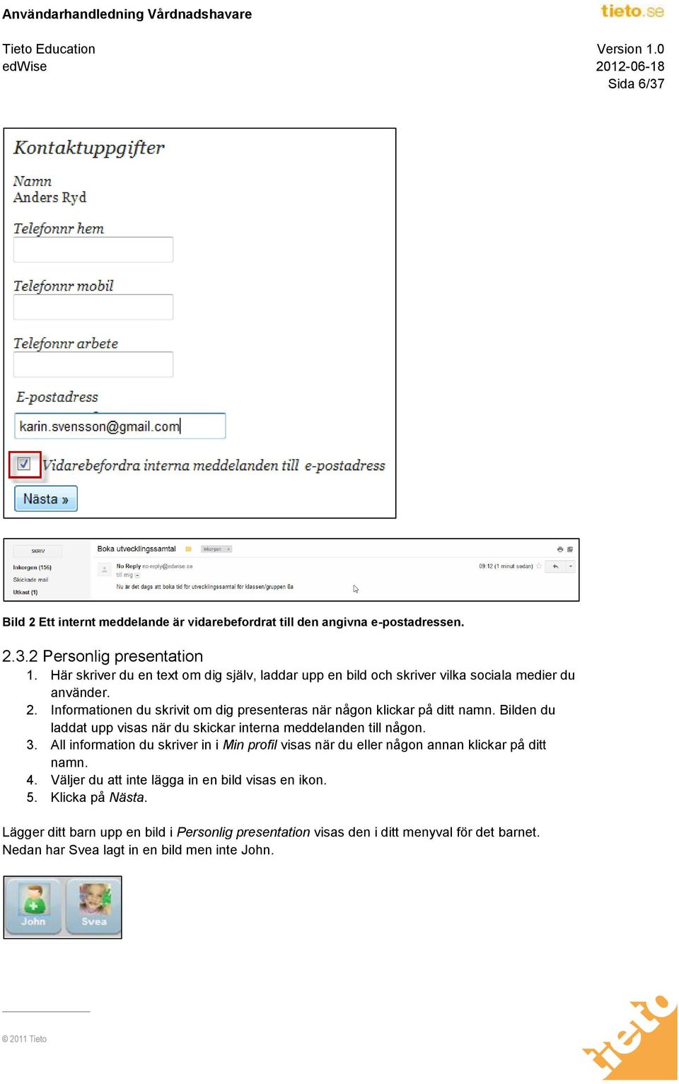 Informationen du skrivit om dig presenteras när någon klickar på ditt namn. Bilden du laddat upp visas när du skickar interna meddelanden till någon. 3.