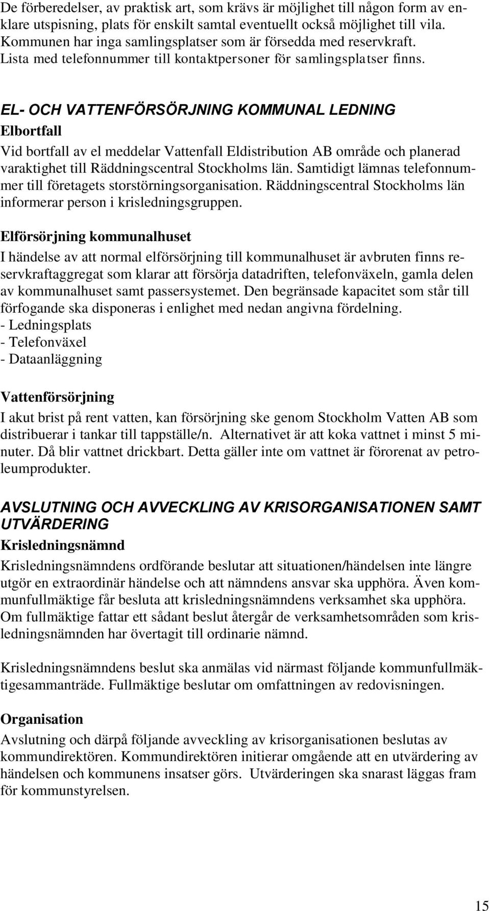 EL- OCH VATTENFÖRSÖRJNING KOMMUNAL LEDNING Elbortfall Vid bortfall av el meddelar Vattenfall Eldistribution AB område och planerad varaktighet till Räddningscentral Stockholms län.