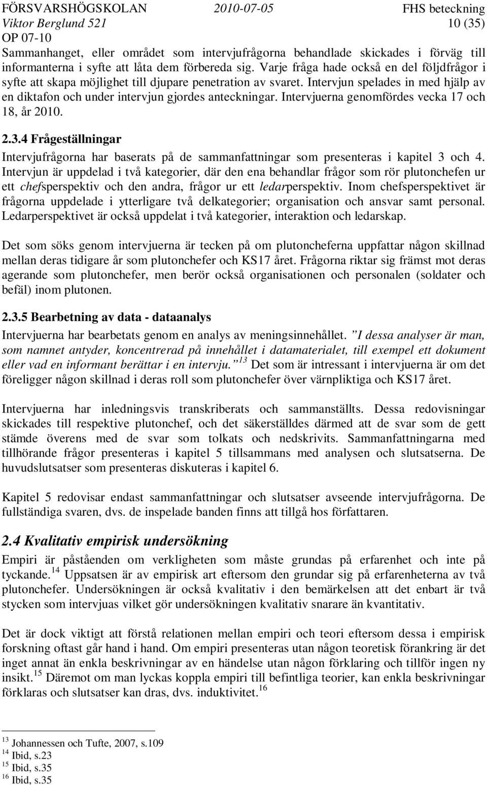 Intervjuerna genomfördes vecka 17 och 18, år 2010. 2.3.4 Frågeställningar Intervjufrågorna har baserats på de sammanfattningar som presenteras i kapitel 3 och 4.